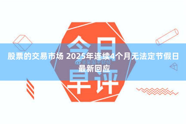 股票的交易市场 2025年连续4个月无法定节假日 最新回应