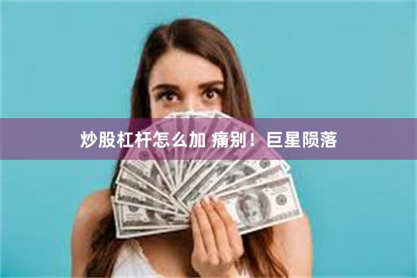 炒股杠杆怎么加 痛别！巨星陨落