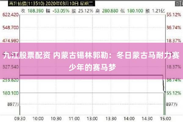 九江股票配资 内蒙古锡林郭勒：冬日蒙古马耐力赛 少年的赛马梦