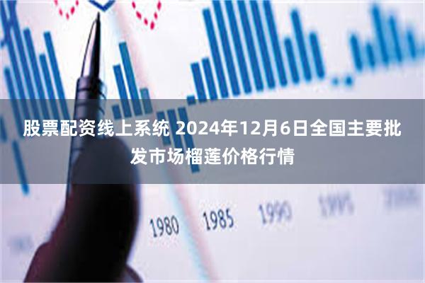 股票配资线上系统 2024年12月6日全国主要批发市场榴莲价格行情