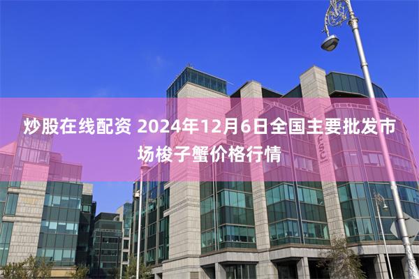 炒股在线配资 2024年12月6日全国主要批发市场梭子蟹价格行情