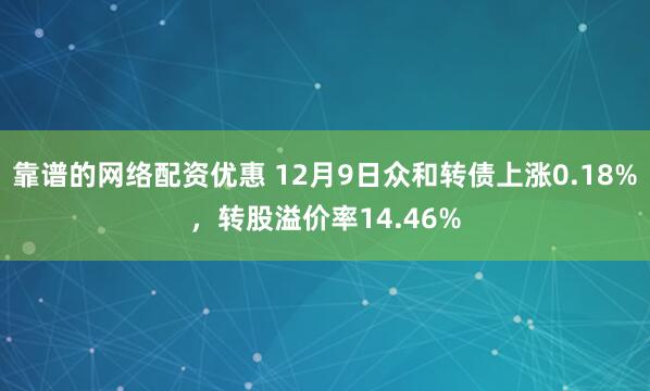 靠谱的网络配资优惠 12月9日众和转债上涨0.18%，转股溢价率14.46%