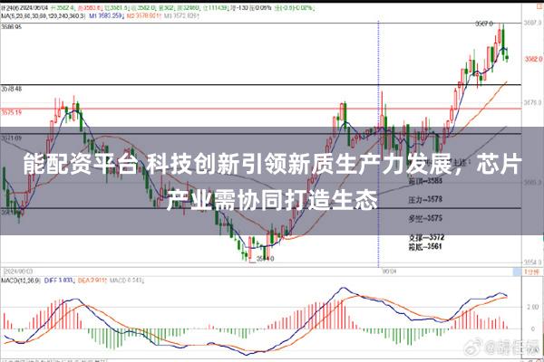 能配资平台 科技创新引领新质生产力发展，芯片产业需协同打造生态