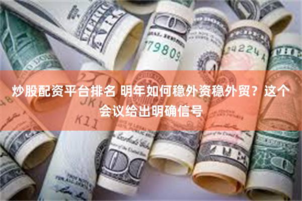 炒股配资平台排名 明年如何稳外资稳外贸？这个会议给出明确信号