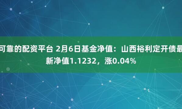 可靠的配资平台 2月6日基金净值：山西裕利定开债最新净值1.1232，涨0.04%