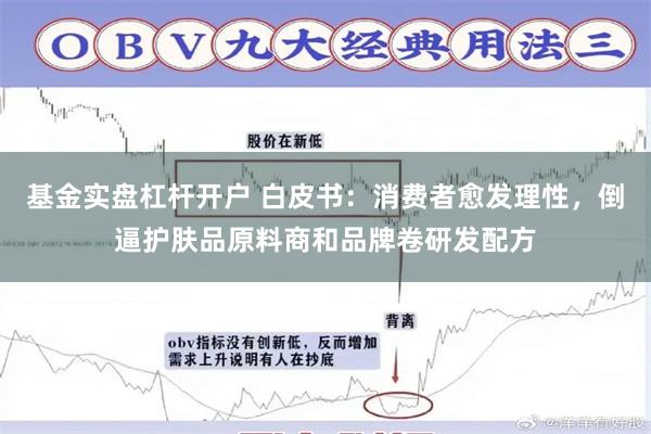 基金实盘杠杆开户 白皮书：消费者愈发理性，倒逼护肤品原料商和品牌卷研发配方