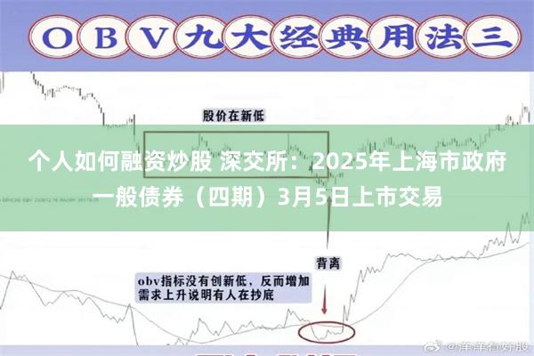 个人如何融资炒股 深交所：2025年上海市政府一般债券（四期）3月5日上市交易