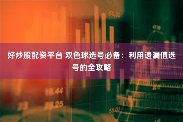 好炒股配资平台 双色球选号必备：利用遗漏值选号的全攻略