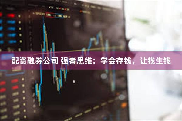 配资融券公司 强者思维：学会存钱，让钱生钱